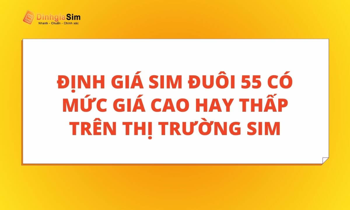 Định giá sim đuôi 55 có mức giá cao hay thấp trên thị trường sim