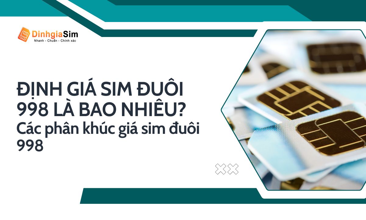 Định giá sim đuôi 998 là bao nhiêu? Các phân khúc giá của sim đuôi 998